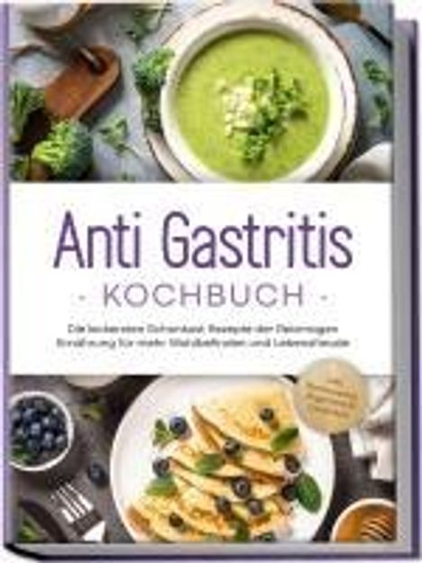 Claudia Schilling: Anti Gastritis Kochbuch: Die leckersten Schonkost Rezepte der Reizmagen Ernährung für mehr Wohlbefinden und Lebensfreude - inkl. Brotrezepten, Fingerfood &amp; Getränken, Buch