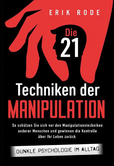 Erik Rode: Die 21 Techniken der Manipulation - Dunkle Psychologie im Alltag: So schützen Sie sich vor den Manipulationstechniken anderer Menschen und gewinnen die Kontrolle über Ihr Leben zurück, Buch