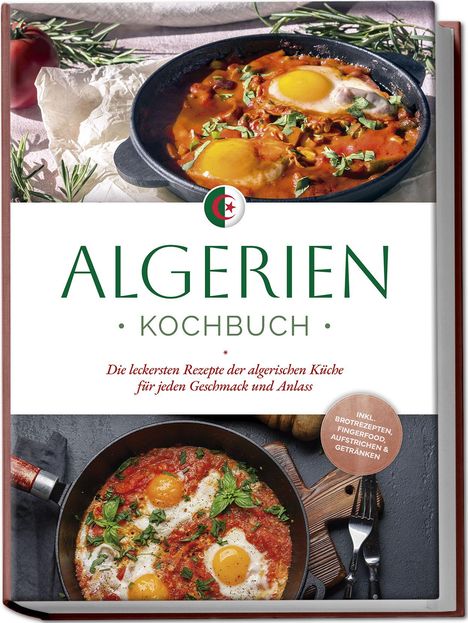 Luka Touati: Algerien Kochbuch: Die leckersten Rezepte der algerischen Küche für jeden Geschmack und Anlass - inkl. Brotrezepten, Fingerfood, Aufstrichen &amp; Getränken, Buch