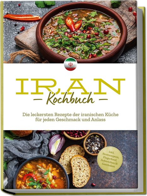 Natalie Giran: Iran Kochbuch: Die leckersten Rezepte der iranischen Küche für jeden Geschmack und Anlass - inkl. Brotrezepten, Fingerfood, Aufstrichen &amp; Getränken, Buch