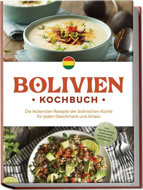 Laura Condori: Bolivien Kochbuch: Die leckersten Rezepte der bolivischen Küche für jeden Geschmack und Anlass - inkl. Brotrezepten, Fingerfood, Aufstrichen &amp; Getränken, Buch
