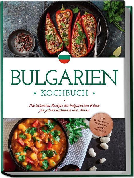 Monika Dimitrova: Bulgarien Kochbuch: Die leckersten Rezepte der bulgarischen Küche für jeden Geschmack und Anlass - inkl. Brotrezepten, Fingerfood, Dips &amp; Getränken, Buch