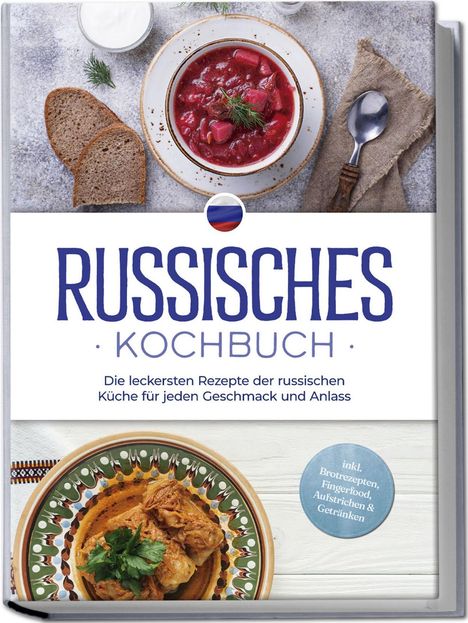 Julia Kuznetsova: Russisches Kochbuch: Die leckersten Rezepte der russischen Küche für jeden Geschmack und Anlass - inkl. Brotrezepten, Fingerfood, Aufstrichen &amp; Getränken, Buch