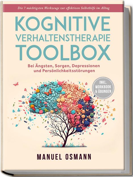 Manuel Osmann: Kognitive Verhaltenstherapie Toolbox: Die 7 mächtigsten Werkzeuge zur effektiven Selbsthilfe im Alltag - Bei Ängsten, Sorgen, Depressionen und Persönlichkeitsstörungen - inkl. Workbook &amp; Übungen, Buch