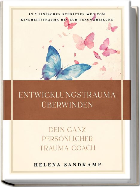 Helena Sandkamp: Entwicklungstrauma überwinden - Dein ganz persönlicher Trauma Coach: In 7 einfachen Schritten weg vom Kindheitstrauma hin zur Traumaheilung - inkl. Workbook und Praxisübungen, Buch