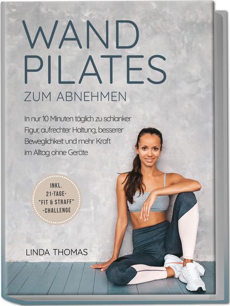 Linda Thomas: Express Wandpilates zum Abnehmen: In nur 10 Minuten täglich zu schlanker Figur, aufrechter Haltung, besserer Beweglichkeit und mehr Kraft im Alltag ohne Geräte -inkl. 21-Tage-"Fit &amp; Straff"-Challenge, Buch