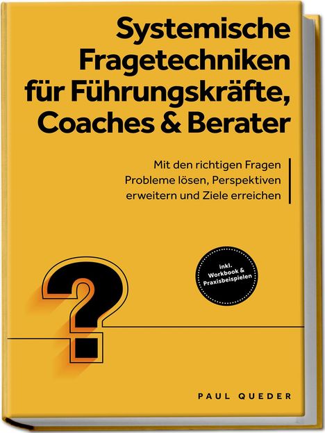 Paul Queder: Systemische Fragetechniken für Führungskräfte, Coaches &amp; Berater: Mit den richtigen Fragen Probleme lösen, Perspektiven erweitern und Ziele erreichen - inkl. Workbook &amp; Praxisbeispielen, Buch