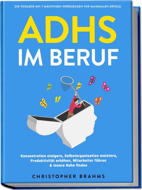 Christopher Brahms: ADHS im Beruf - Die Toolbox mit 7 mächtigen Werkzeugen für maximalen Erfolg: Konzentration steigern, Selbstorganisation meistern, Produktivität erhöhen, Mitarbeiter führen &amp; innere Ruhe finden, Buch