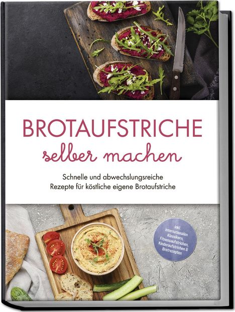 Theresa Lindenberg: Brotaufstriche selber machen: Schnelle und abwechslungsreiche Rezepte für köstliche eigene Brotaufstriche - inkl. internationalen Klassikern, Fitnessaufstrichen, Kinderaufstrichen &amp; Brotrezepten, Buch