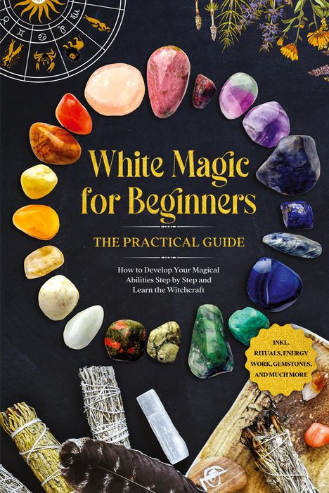 "White Magic for Beginners. The Practical Guide. Inkl. Rituals, Energy Work, Gemstones. Bunte Kristalle und Kräuterbündel."