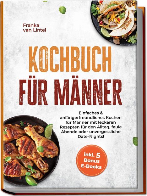 "Kochbuch für Männer" von Franka van Lintel. Einfaches und leckeres Kochen mit 5 Bonus E-Books. Abgebildet sind Speisen auf Tellern.
