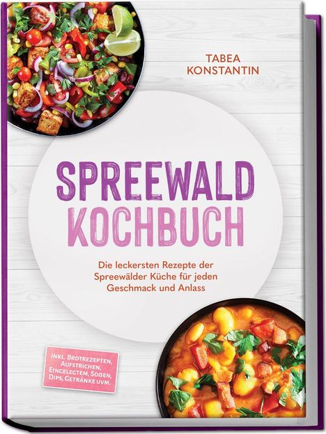 SPREEWALD KOCHBUCH; Tabea Konstantin. Leckere Spreewälder Küche. Zwei Teller mit bunten Speisen, Limetten oben.