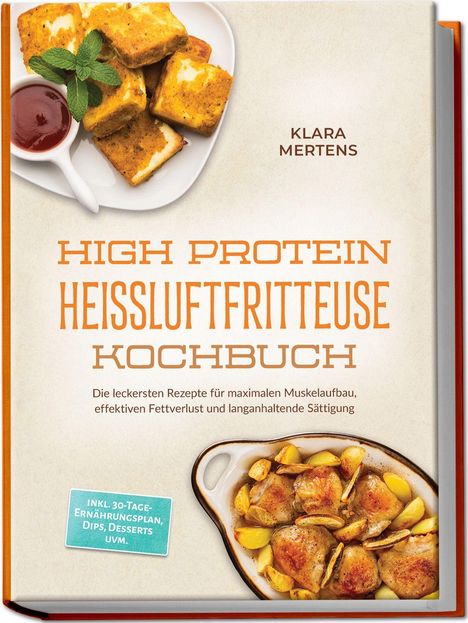 Text: "Klara Mertens. High Protein Heißluftfritteuse Kochbuch. Rezepte für Muskelaufbau, Fettverlust, Sättigung." Oben links Tofu, unten rechts gebackenes Hähnchen.
