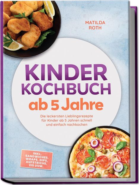 "Kinder Kochbuch ab 5 Jahre" von Matilda Roth. Zwei Fotos: Hühnernuggets mit Zitrone, Pizza mit Tomaten und Basilikum.