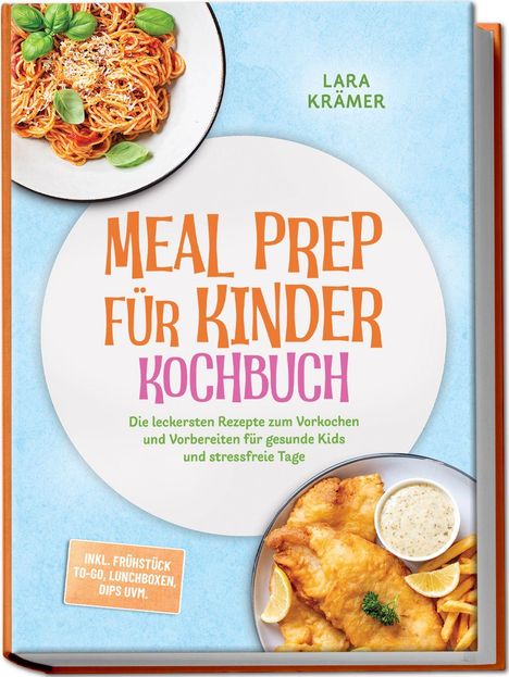 "Meal Prep für Kinder Kochbuch" von Lara Krämer. Enthält Rezepte zum Vorkochen. Abbildungen von Spaghetti und Fisch mit Pommes.