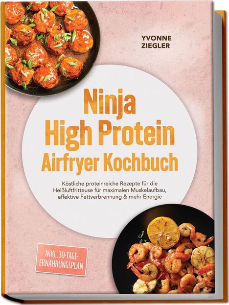 "Ninja High Protein Airfryer Kochbuch", Yvonne Ziegler. Proteinreiche Rezepte, inkl. 30-Tage-Ernährungsplan. Zwei runde Essensbilder.