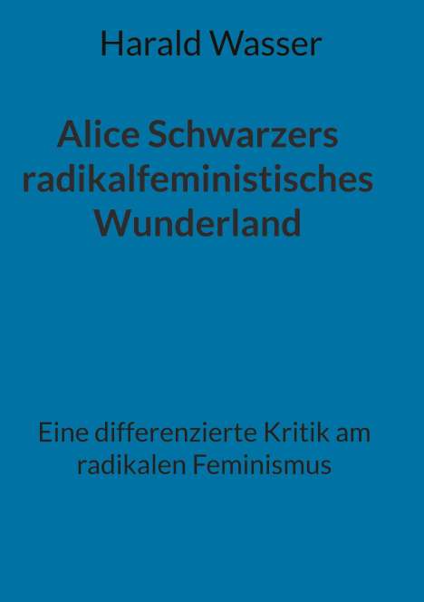 Harald Wasser: Alice Schwarzers radikalfeministisches Wunderland, Buch