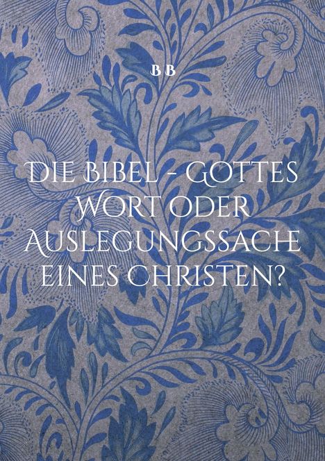 B. B: Die Bibel - Gottes Wort oder Auslegungssache eines Christen?, Buch