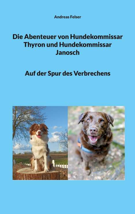 Andreas Felser: Die Abenteuer von Hundekommissar Thyron und Hundekommissar Janosch, Buch