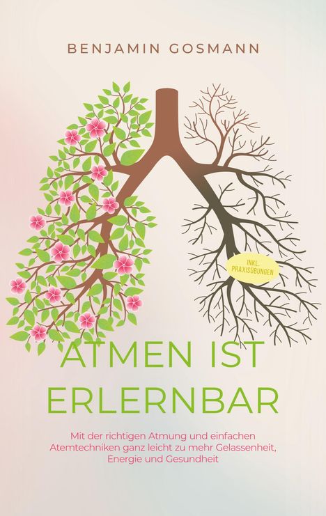 Benjamin Gosmann: Atmen ist erlernbar: Mit der richtigen Atmung und einfachen Atemtechniken ganz leicht zu mehr Gelassenheit, Energie und Gesundheit - inkl. Praxisübungen, Buch