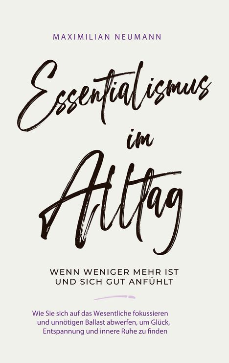 Maximilian Neumann: Essentialismus im Alltag - wenn weniger mehr ist und sich gut anfühlt: Wie Sie sich auf das Wesentliche fokussieren und unnötigen Ballast abwerfen, um Glück, Entspannung und innere Ruhe zu finden, Buch