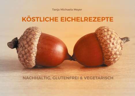 Tanja Michaela Meyer: Köstliche Eichelrezepte, Buch