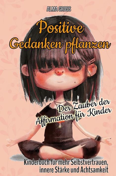 Alma Gross: Positive Gedanken pflanzen - Der Zauber der Affirmation für Kinder: Kinderbuch für mehr Selbstvertrauen, innere Stärke und Achtsamkeit, Buch