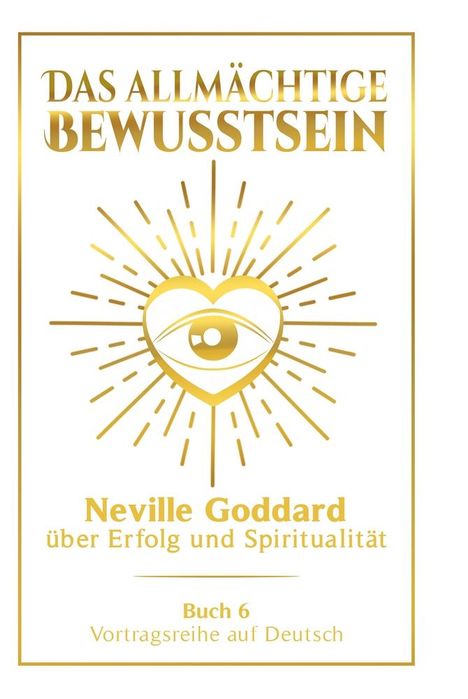 Neville Goddard: Das allmächtige Bewusstsein: Neville Goddard über Erfolg und Spiritualität - Buch 6 - Vortragsreihe auf Deutsch, Buch