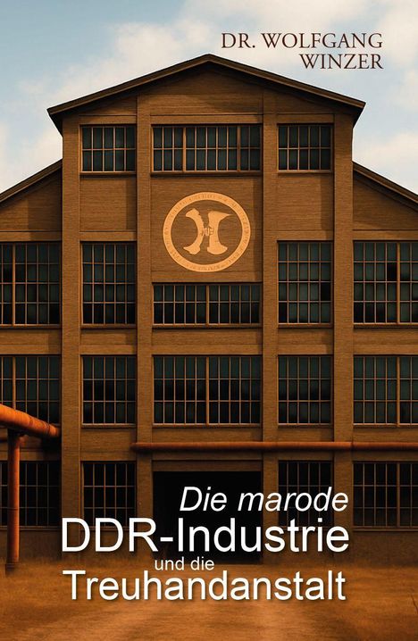 "Die marode DDR-Industrie und die Treuhandanstalt" von Dr. Wolfgang Winzer. Fabrikgebäude, verwittert.