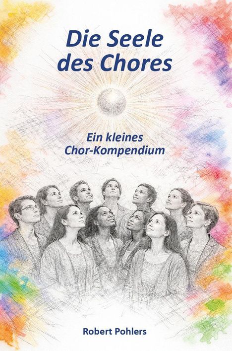 Text: "Die Seele des Chores. Ein kleines Chor-Kompendium. Robert Pohlers." Illustration: Menschen schauen zu einer leuchtenden Sonne.