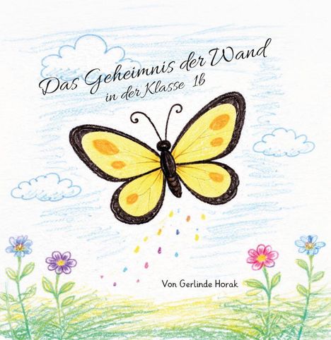 "Das Geheimnis der Wand in der Klasse 1b" steht oben; "Von Gerlinde Horak" steht unten. Bunte Zeichnung eines Schmetterlings mit Blumen.