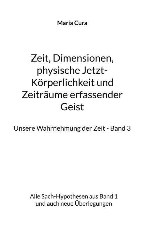 Maria Cura: Zeit, Dimensionen, physische Jetzt-Körperlichkeit und Zeiträume erfassender Geist - Unsere Wahrnehmung der Zeit - Band 3, Buch