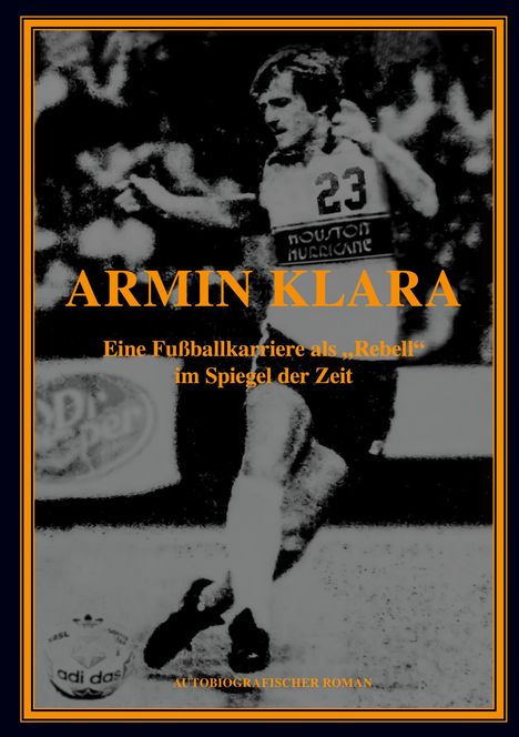 Armin Klara: ARMIN KLARA - Eine Fußballkarriere als "Rebell" im Spiegel der Zeit, Buch