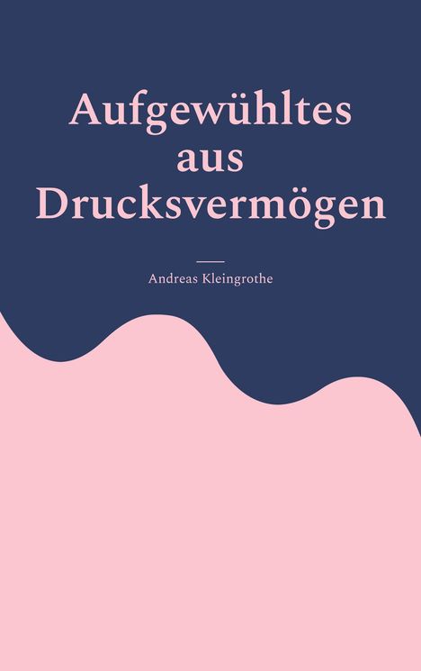 Andreas Kleingrothe: Aufgewühltes aus Drucksvermögen, Buch