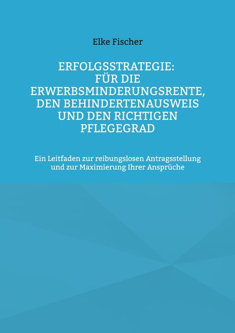 Elke Fischer: Erfolgsstrategie: Für die Erwerbsminderungsrente, den Behindertenausweis und den richtigen Pflegegrad, Buch