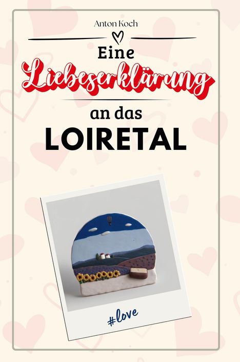 Anton Koch: Eine Liebeserklärung an das Loiretal, Buch