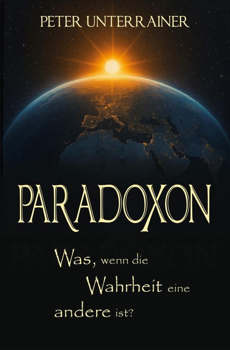 "Peter Unterrainer. PARADOXON. Was, wenn die Wahrheit eine andere ist?" Dahinter ist die Erde mit Sonnenaufgang zu sehen.