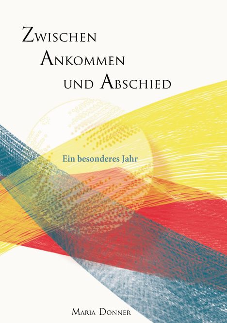"Zwischen Ankommen und Abschied. Ein besonderes Jahr. Maria Donner." Überlagernde Pinselstriche in Gelb, Rot und Blau.