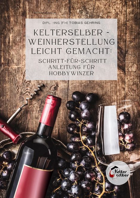 Tobias Gehring: Kelterselber -Weinherstellung leicht gemacht: Schritt-für-Schritt Anleitung für Hobbywinzer, Buch