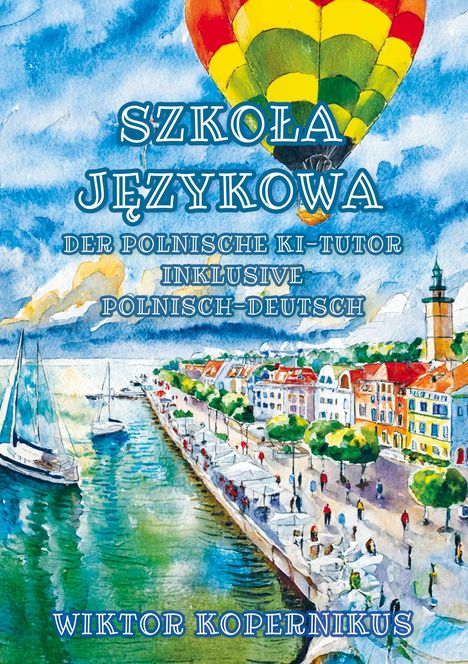 „SZKOŁA JĘZYKOWA - DER POLNISCHE KI-TUTOR INKLUSIVE POLNISCH-DEUTSCH. Wiktor Kopernikus.“ Heißluftballon über Hafen.