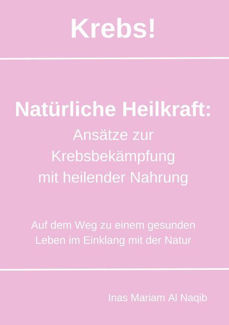 Inas Mariam Al Naqib: Krebs! Natürliche Heilkraft: Ansätze zur Krebsbekämpfung mit heilender Nahrung, Buch