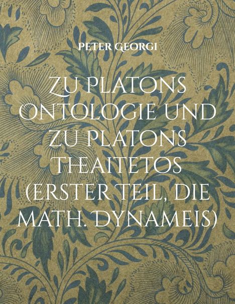 Peter Georgi: Zu Platons Ontologie und zu Platons Theaitetos (erster Teil, die math. Dynameis), Buch