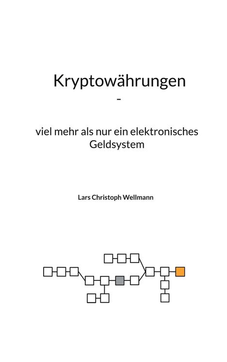 Lars Christoph Wellmann: Kryptowährungen, viel mehr als nur ein elektronisches Geldsystem, Buch