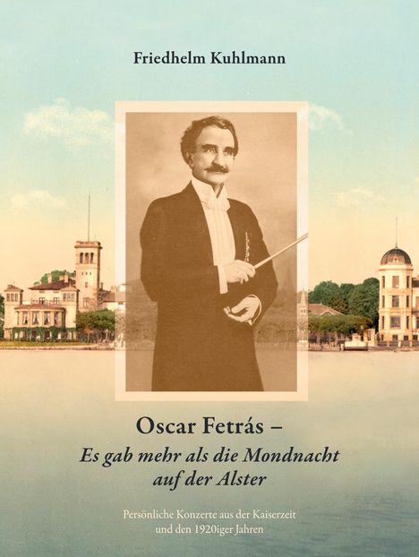 Friedhelm Kuhlmann: Oscar Fetrás - Es gab mehr als die Mondnacht auf der Alster: Persönliche Konzerte aus der Kaiserzeit und den 1920iger Jahren, Buch