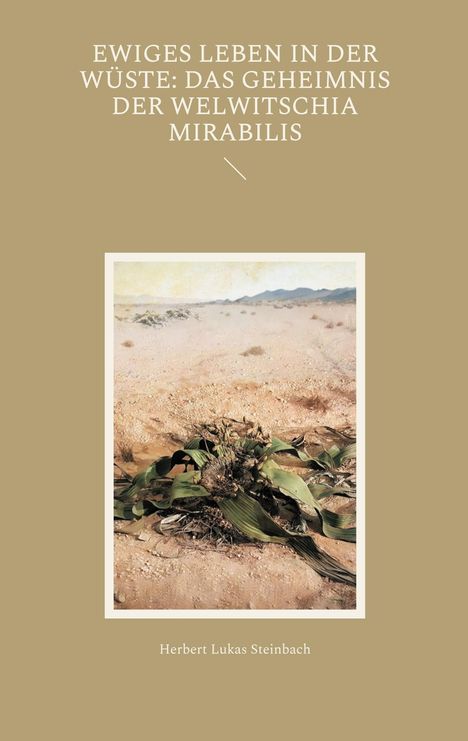 Herbert Lukas Steinbach: Ewiges Leben in der Wüste: Das Geheimnis der Welwitschia mirabilis, Buch