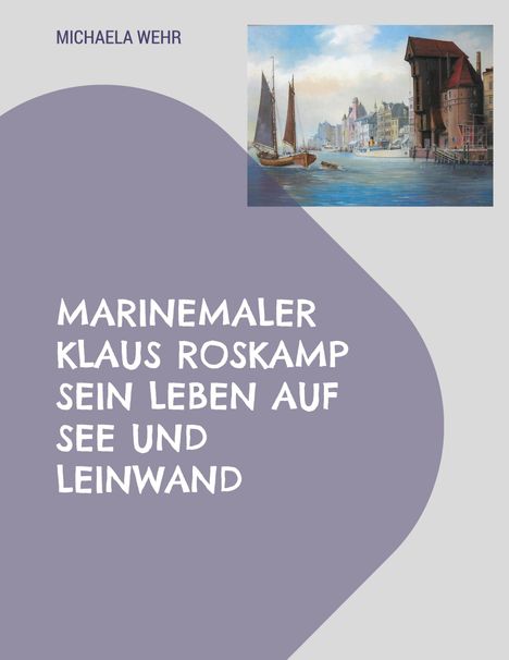 Michaela Wehr: Marinemaler Klaus Roskamp Sein Leben auf See und Leinwand, Buch