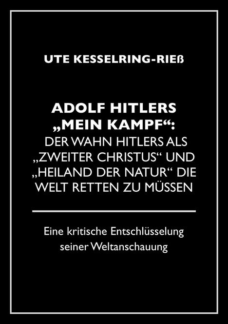 Ute Kesselring-Rieß: Adolf Hitler "Mein Kampf": Der Wahn Hitlers als "zweiter Christus" und "Heiland der Natur" die Welt retten zu müssen, Buch