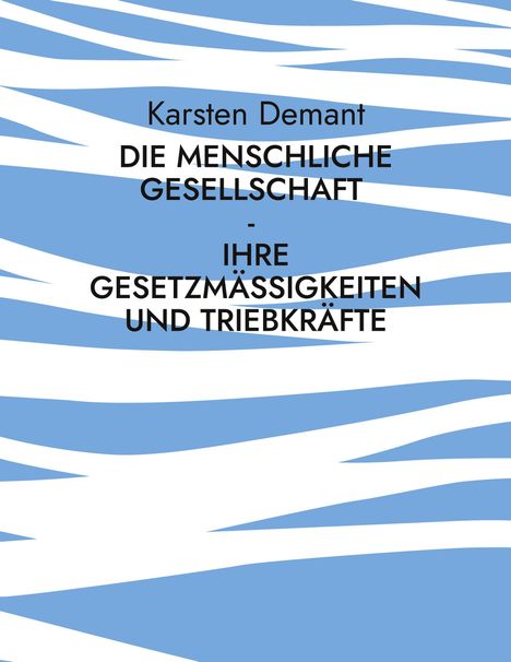 Karsten Demant: Die menschliche Gesellschaft - Ihre Gesetzmäßigkeiten und Triebkräfte, Buch