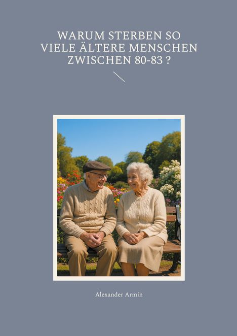 Alexander Armin: Warum sterben so viele ältere Menschen zwischen 80-83 ?, Buch