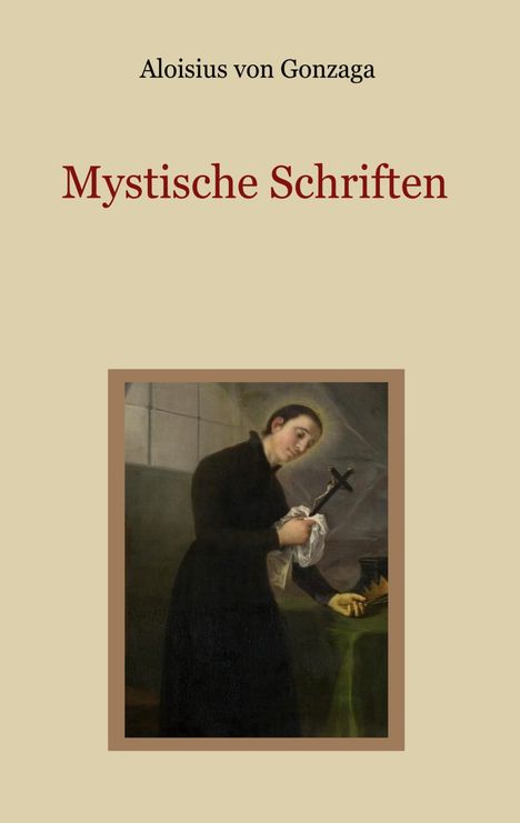 Aloisius von Gonzaga: Mystische Schriften - Von den Engeln, dem Streben nach Vollkommenheit, und den Mitteln, die Tugend der Demut zu erlangen, Buch